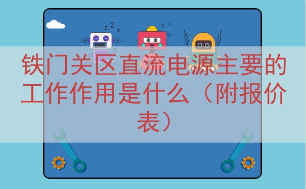 铁门关区直流电源的工作作用是什么（附报价表）