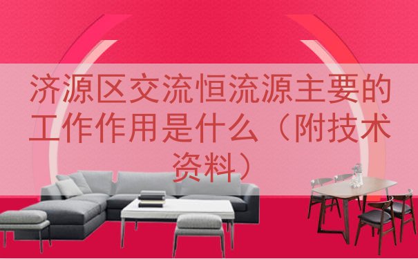 济源区交流恒流源的工作作用是什么（附技术资料）